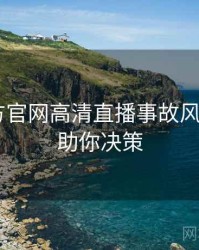 P站官方官网高清直播事故风向研判，助你决策