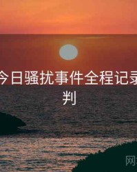 黑料网今日骚扰事件全程记录风向研判