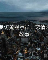 吃瓜51专访黄观察员：恋情曝光幕后故事
