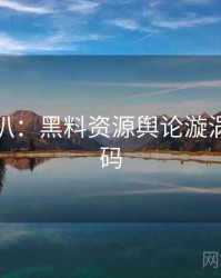 独家深扒：黑料资源舆论漩涡流量密码