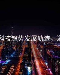 吃瓜51科技趋势发展轨迹，避坑必读