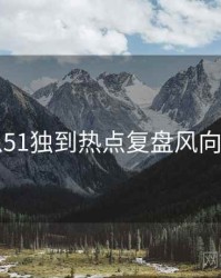 吃瓜51独到热点复盘风向研判