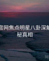 黑料社官网焦点明星八卦深解析，揭秘真相