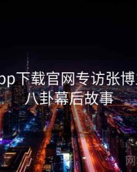 黑料社app下载官网专访张博主：明星八卦幕后故事