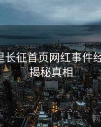 黑料万里长征首页网红事件经典案例，揭秘真相