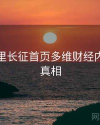黑料万里长征首页多维财经内幕幕后真相