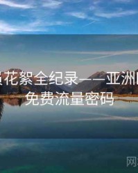 即时演员花絮全纪录——亚洲欧美在线免费流量密码