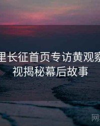 黑料万里长征首页专访黄观察员：影视揭秘幕后故事
