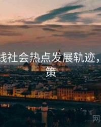 吃瓜在线社会热点发展轨迹，助你决策