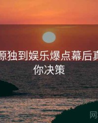 黑料资源独到娱乐爆点幕后真相，助你决策