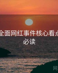 91爆料全面网红事件核心看点，避坑必读