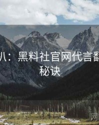 独家深扒：黑料社官网代言翻车爆火秘诀