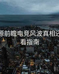 黑料资源前瞻电竞风波真相还原，必看指南