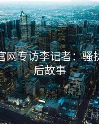 黑料社官网专访李记者：骚扰事件幕后故事