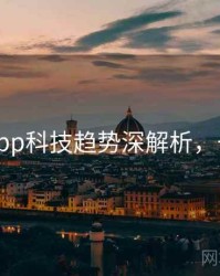黑料网app科技趋势深解析，一起深挖