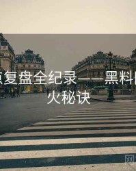 前瞻热点复盘全纪录——黑料网入口爆火秘诀