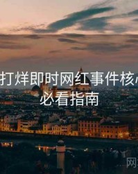 黑料不打烊即时网红事件核心看点，必看指南