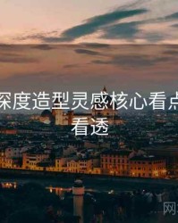 秀人网深度造型灵感核心看点，带你看透