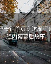 黑料万里长征首页专访周评论家：财经内幕幕后故事