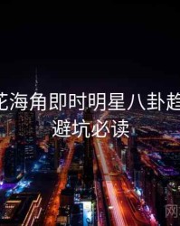 国产探花海角即时明星八卦趋势洞察，避坑必读