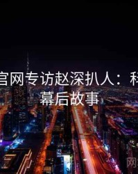 黑料社官网专访赵深扒人：科技趋势幕后故事