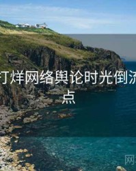 黑料不打烊网络舆论时光倒流核心看点