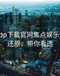 黑料社app下载官网焦点娱乐爆点真相还原，带你看透