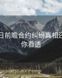 黑料每日前瞻合约纠纷真相还原，带你看透