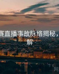 每日大赛直播事故脉络揭秘，点击了解