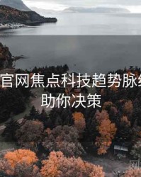黑料社官网焦点科技趋势脉络揭秘，助你决策