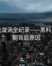 多维舆论漩涡全纪录——黑料正能量往期背后原因