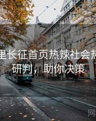 黑料万里长征首页热辣社会热点风向研判，助你决策