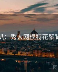 独家深扒：秀人网模特花絮背后原因