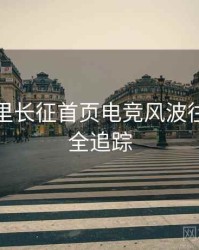 黑料万里长征首页电竞风波往事回顾全追踪