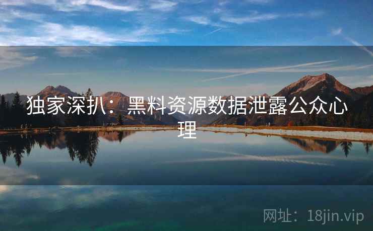 独家深扒:黑料资源数据泄露公众心理 独家深扒:黑料资源数据泄露公众心理
