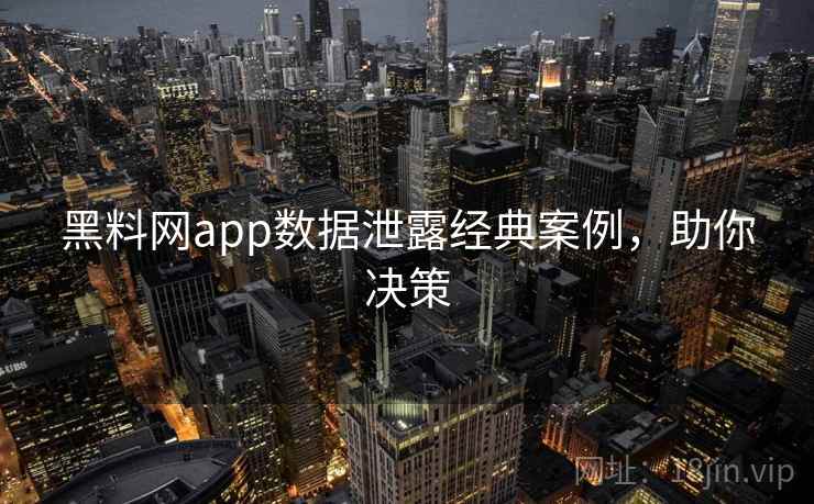 黑料网app数据泄露经典案例,助你决策 黑料网app数据泄露经典案例,助你决策
